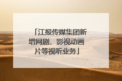 江报传媒集团新增网剧、影视动画片等视听业务