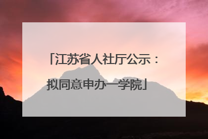 江苏省人社厅公示：拟同意申办一学院