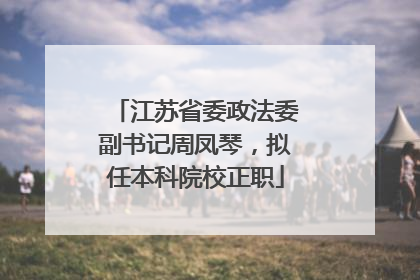 江苏省委政法委副书记周凤琴，拟任本科院校正职