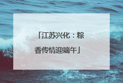 江苏兴化：粽香传情迎端午