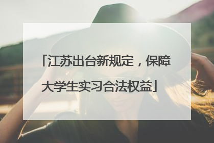 江苏出台新规定，保障大学生实习合法权益