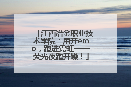 江西冶金职业技术学院：甩开emo，跑进霓虹——荧光夜跑开躁！