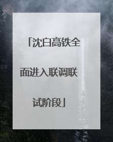 沈白高铁全面进入联调联试阶段