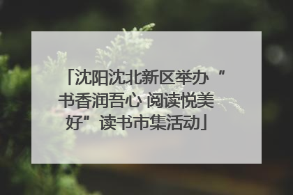 沈阳沈北新区举办“书香润吾心 阅读悦美好”读书市集活动
