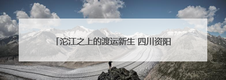 沱江之上的渡运新生 四川资阳雁江区6艘渡船焕新“上岗”