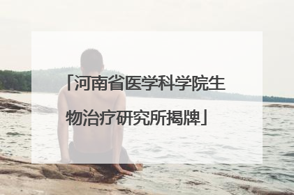 河南省医学科学院生物治疗研究所揭牌