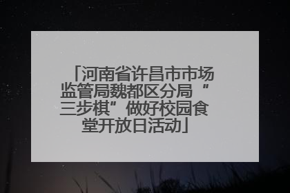 河南省许昌市市场监管局魏都区分局“三步棋”做好校园食堂开放日活动