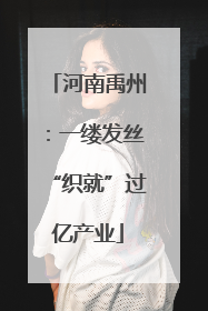 河南禹州：一缕发丝“织就”过亿产业