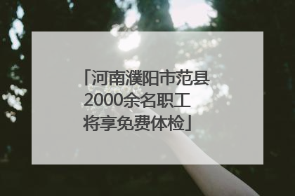 河南濮阳市范县2000余名职工将享免费体检