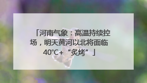 河南气象：高温持续控场，明天黄河以北将面临40℃+“炙烤”