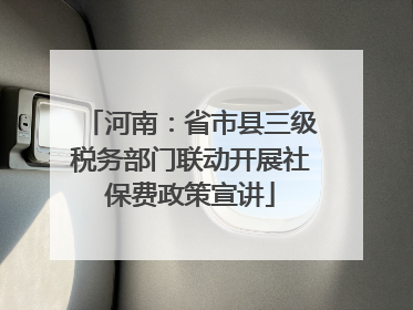 河南：省市县三级税务部门联动开展社保费政策宣讲