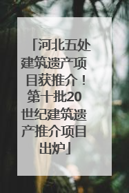 河北五处建筑遗产项目获推介！第十批20世纪建筑遗产推介项目出炉
