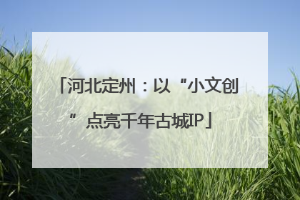 河北定州：以“小文创”点亮千年古城IP