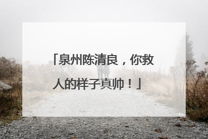 泉州陈清良，你救人的样子真帅！