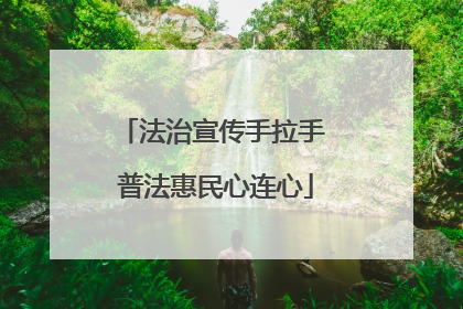 法治宣传手拉手 普法惠民心连心