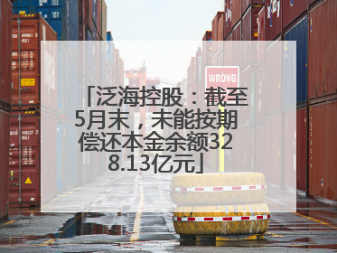 泛海控股：截至5月末，未能按期偿还本金余额328.13亿元