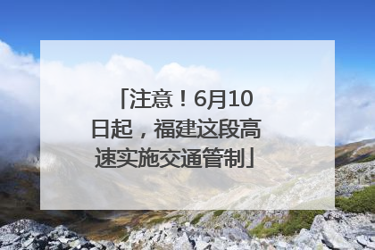 注意！6月10日起，福建这段高速实施交通管制