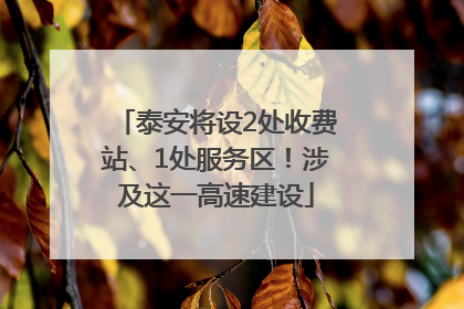 泰安将设2处收费站、1处服务区！涉及这一高速建设