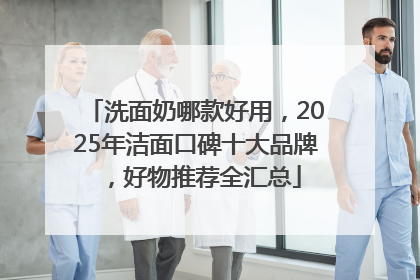 洗面奶哪款好用，2025年洁面口碑十大品牌，好物推荐全汇总