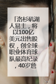 洛杉矶湖人易主，将以100亿美元出售股权，创全球职业体育球队最高纪录，40岁詹姆斯：还没打算退役