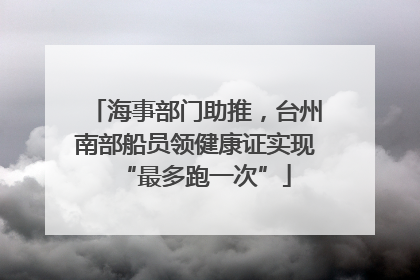 海事部门助推，台州南部船员领健康证实现“最多跑一次”