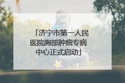 济宁市第一人民医院胸部肿瘤专病中心正式启动