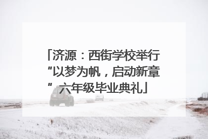 济源：西街学校举行“以梦为帆，启动新章”六年级毕业典礼