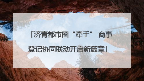 济青都市圈“牵手” 商事登记协同联动开启新篇章