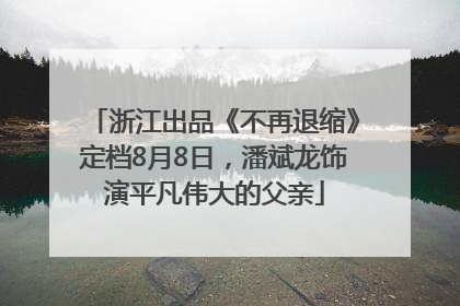 浙江出品《不再退缩》定档8月8日，潘斌龙饰演平凡伟大的父亲