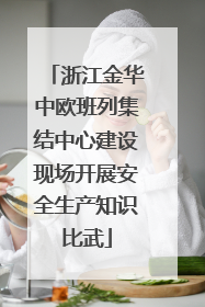 浙江金华中欧班列集结中心建设现场开展安全生产知识比武