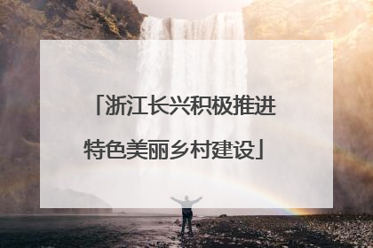 浙江长兴积极推进特色美丽乡村建设