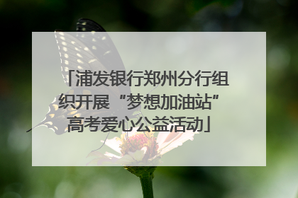 浦发银行郑州分行组织开展“梦想加油站”高考爱心公益活动