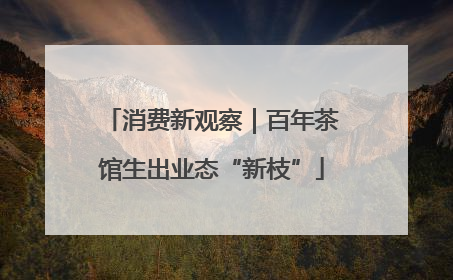 消费新观察｜百年茶馆生出业态“新枝”