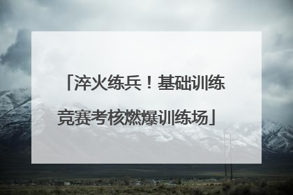 淬火练兵！基础训练竞赛考核燃爆训练场