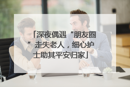 深夜偶遇“朋友圈”走失老人，细心护士助其平安归家