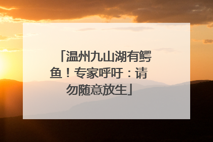 温州九山湖有鳄鱼！专家呼吁：请勿随意放生