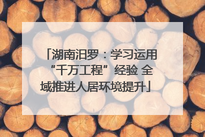 湖南汨罗：学习运用“千万工程”经验 全域推进人居环境提升
