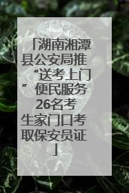 湖南湘潭县公安局推“送考上门”便民服务 26名考生家门口考取保安员证