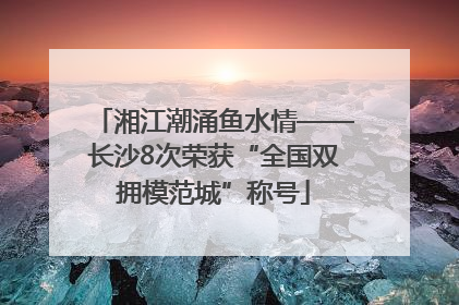 湘江潮涌鱼水情——长沙8次荣获“全国双拥模范城”称号