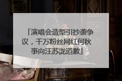 演唱会造型引抄袭争议，千万粉丝网红何秋亊向汪苏泷道歉
