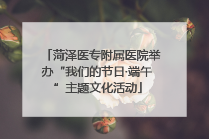 菏泽医专附属医院举办“我们的节日·端午”主题文化活动