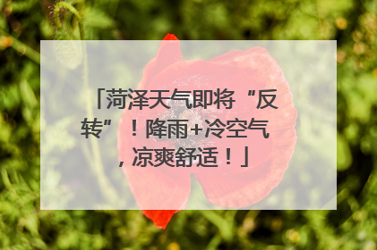菏泽天气即将“反转”！降雨+冷空气，凉爽舒适！