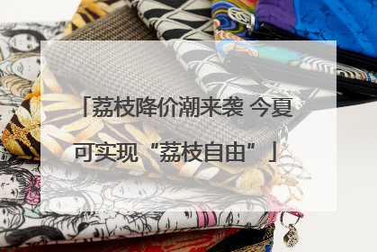 荔枝降价潮来袭 今夏可实现“荔枝自由”