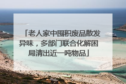 老人家中囤积废品散发异味，多部门联合化解困局清出近一吨物品