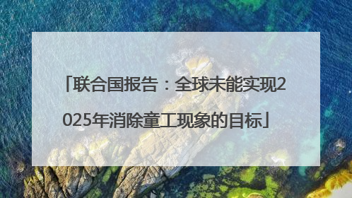 联合国报告：全球未能实现2025年消除童工现象的目标