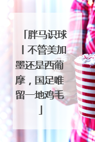 胖马识球丨不管美加墨还是西葡摩，国足唯留一地鸡毛