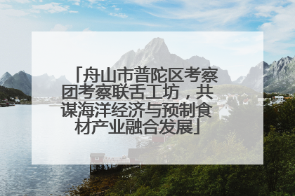 舟山市普陀区考察团考察联舌工坊，共谋海洋经济与预制食材产业融合发展