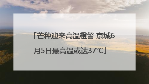 芒种迎来高温橙警 京城6月5日最高温或达37℃