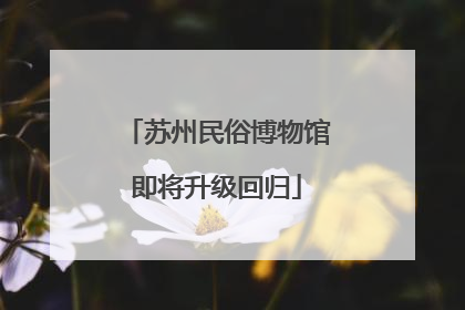 苏州民俗博物馆即将升级回归