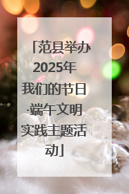 范县举办2025年我们的节日·端午文明实践主题活动